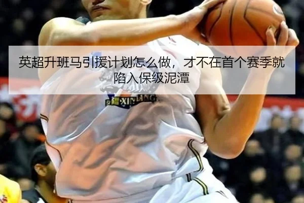 英超升班马引援计划怎么做，才不在首个赛季就陷入保级泥潭
